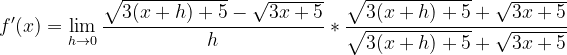 \dpi{120} f'(x)=\lim_{h\rightarrow 0}\frac{\sqrt{3(x+h)+5}-\sqrt{3x+5}}{h}*\frac{\sqrt{3(x+h)+5}+\sqrt{3x+5}}{\sqrt{3(x+h)+5}+\sqrt{3x+5}}